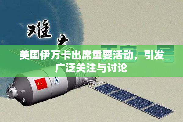 美国伊万卡出席重要活动，引发广泛关注与讨论
