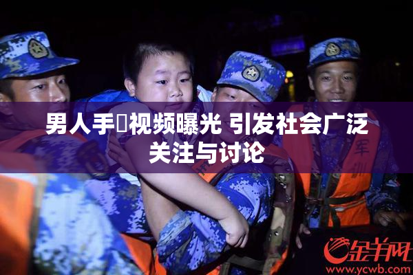 男人手婬视频曝光 引发社会广泛关注与讨论