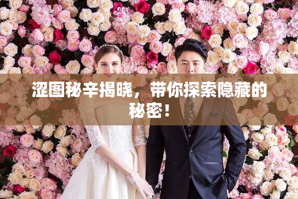 涩图秘辛揭晓，带你探索隐藏的秘密！