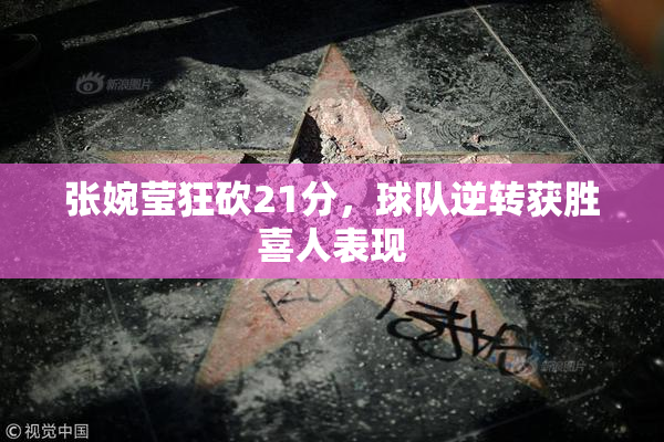 张婉莹狂砍21分，球队逆转获胜喜人表现