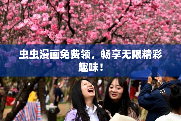虫虫漫画免费领，畅享无限精彩趣味！