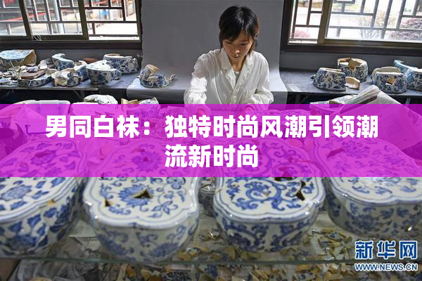 男同白袜：独特时尚风潮引领潮流新时尚