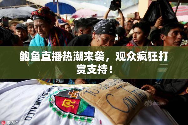 鲍鱼直播热潮来袭，观众疯狂打赏支持！