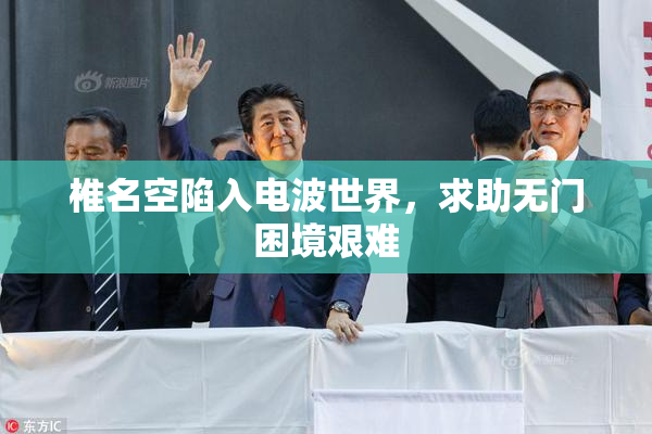 椎名空陷入电波世界，求助无门困境艰难