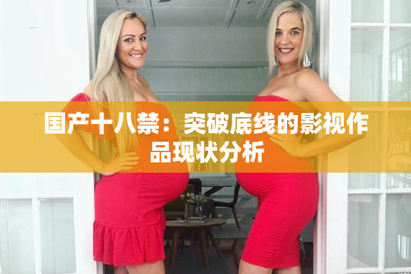 国产十八禁：突破底线的影视作品现状分析