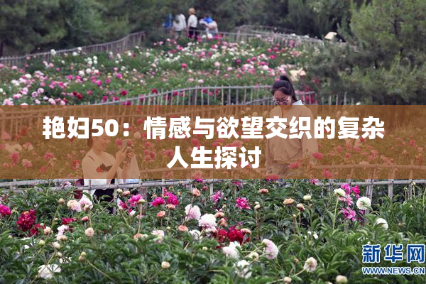 艳妇50：情感与欲望交织的复杂人生探讨