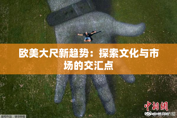 欧美大尺新趋势：探索文化与市场的交汇点