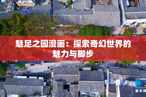 魅足之园漫画：探索奇幻世界的魅力与脚步