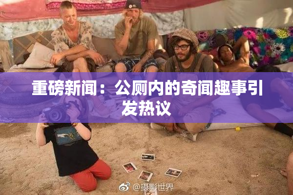 重磅新闻：公厕内的奇闻趣事引发热议