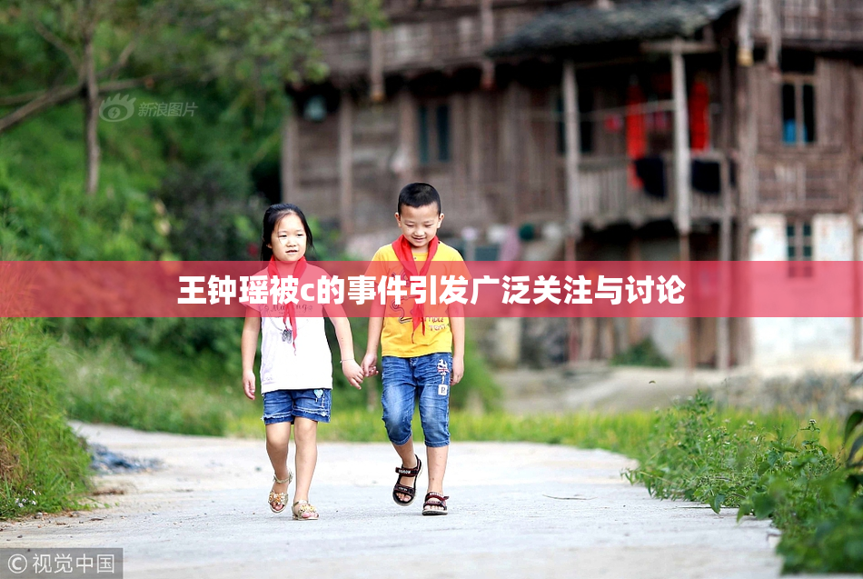 王钟瑶被c的事件引发广泛关注与讨论