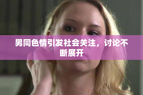男同色情引发社会关注，讨论不断展开