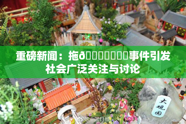 重磅新闻：拖👙❌‌❌‌事件引发社会广泛关注与讨论