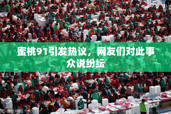 蜜桃91引发热议，网友们对此事众说纷纭