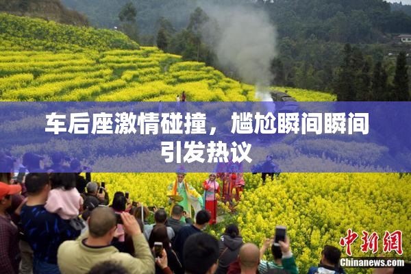 车后座激情碰撞，尴尬瞬间瞬间引发热议