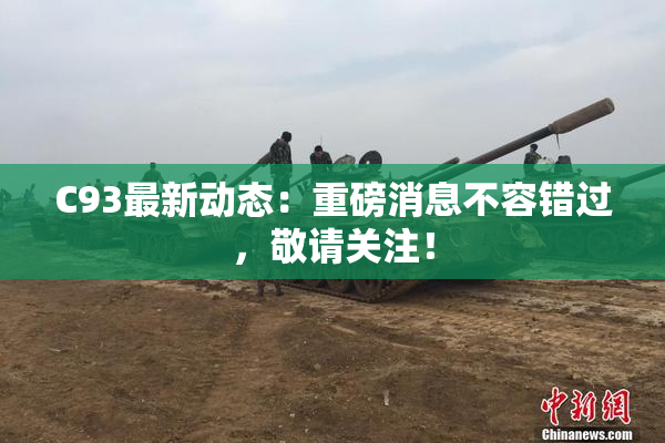 C93最新动态：重磅消息不容错过，敬请关注！