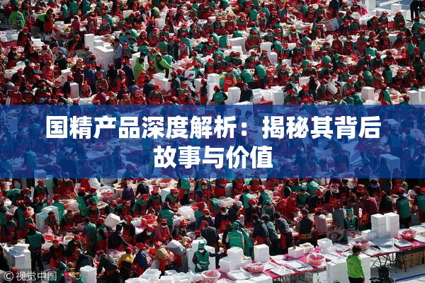 国精产品深度解析：揭秘其背后故事与价值
