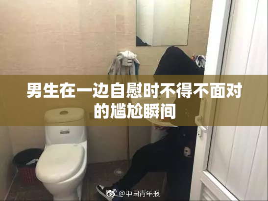 男生在一边自慰时不得不面对的尴尬瞬间