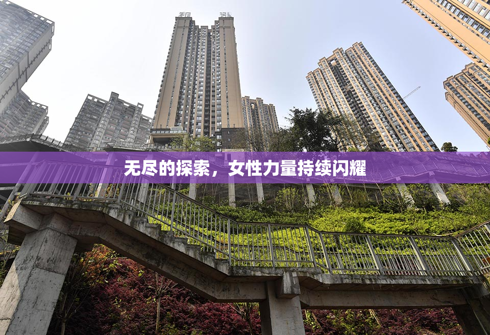 无尽的探索，女性力量持续闪耀