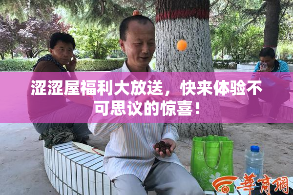 涩涩屋福利大放送，快来体验不可思议的惊喜！