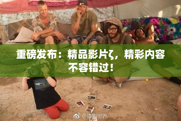 重磅发布：精品影片ζ，精彩内容不容错过！