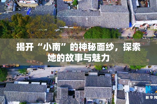 揭开“小南”的神秘面纱，探索她的故事与魅力