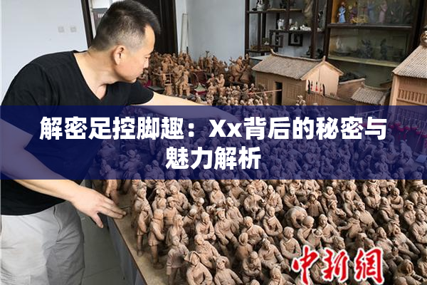 解密足控脚趣：Xx背后的秘密与魅力解析