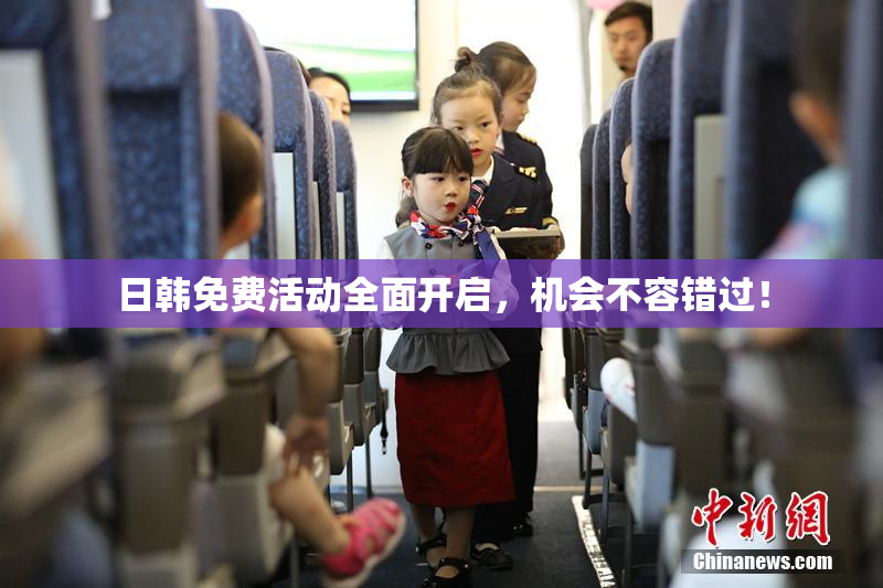 日韩免费活动全面开启，机会不容错过！