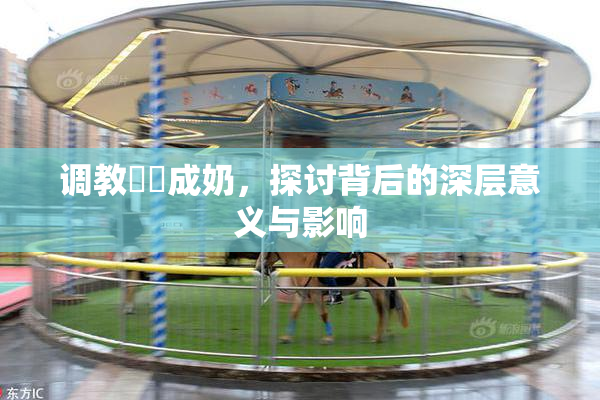 调教妺妺成奶，探讨背后的深层意义与影响