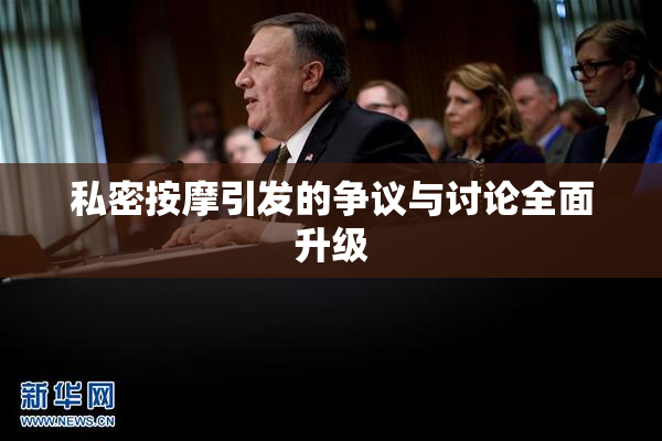 私密按摩引发的争议与讨论全面升级