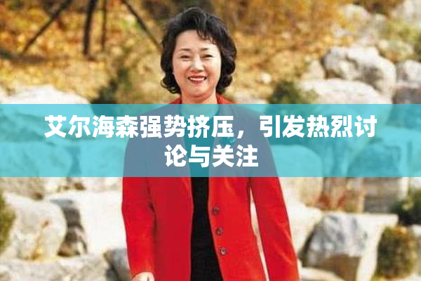 艾尔海森强势挤压，引发热烈讨论与关注