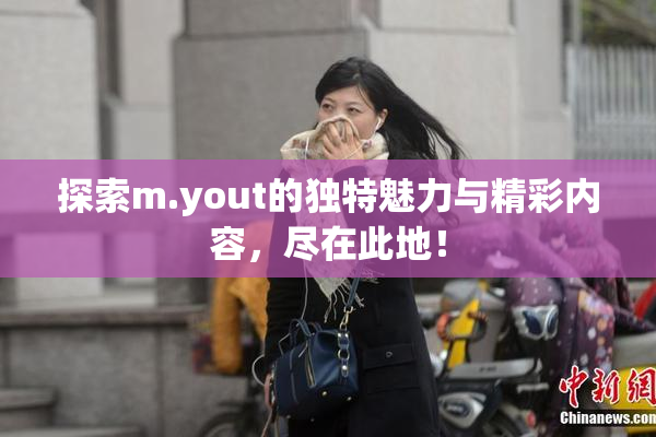 探索m.yout的独特魅力与精彩内容，尽在此地！