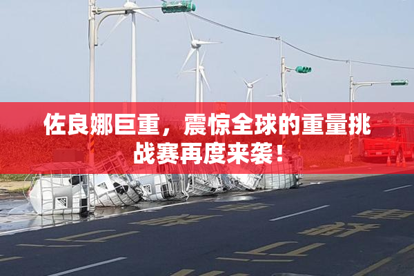 佐良娜巨重，震惊全球的重量挑战赛再度来袭！