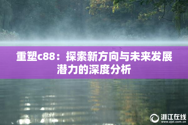 重塑c88：探索新方向与未来发展潜力的深度分析