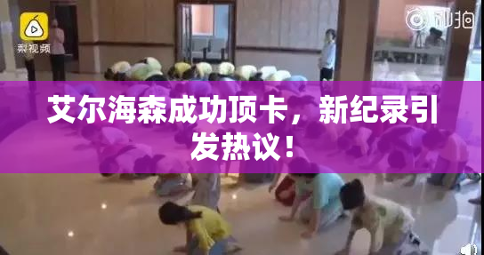 艾尔海森成功顶卡，新纪录引发热议！