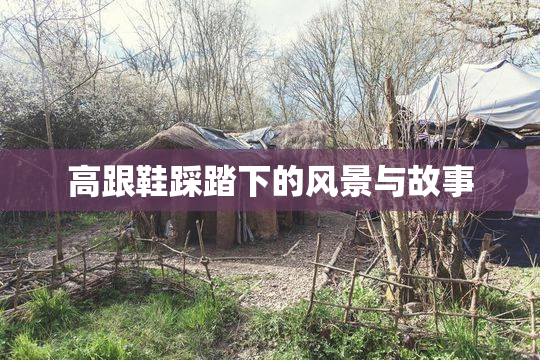 高跟鞋踩踏下的风景与故事