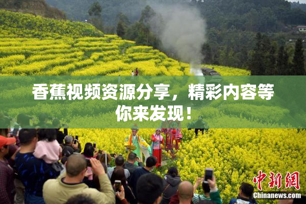 香蕉视频资源分享，精彩内容等你来发现！