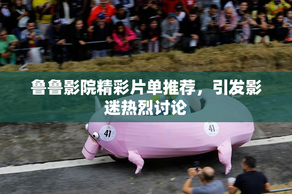 鲁鲁影院精彩片单推荐，引发影迷热烈讨论