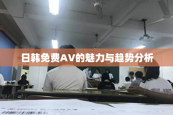 日韩免费AV的魅力与趋势分析