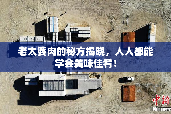 老太婆肉的秘方揭晓，人人都能学会美味佳肴！