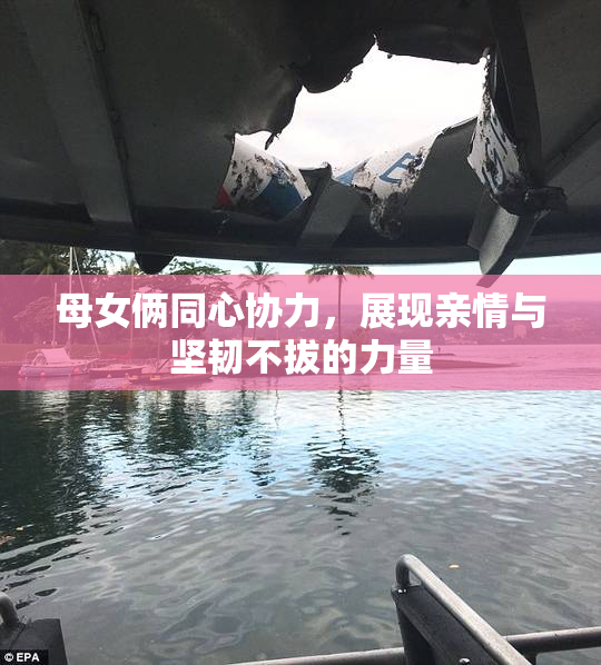 母女俩同心协力，展现亲情与坚韧不拔的力量