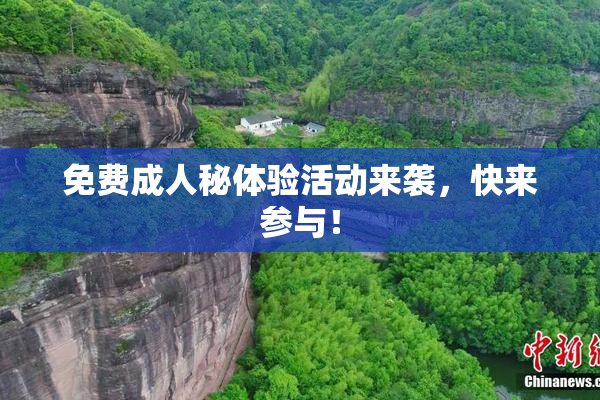 免费成人秘体验活动来袭，快来参与！