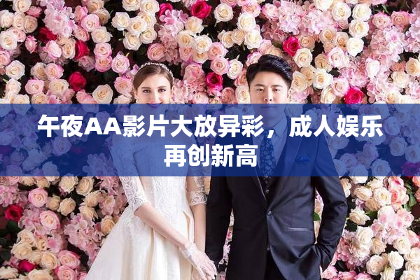 午夜AA影片大放异彩，成人娱乐再创新高