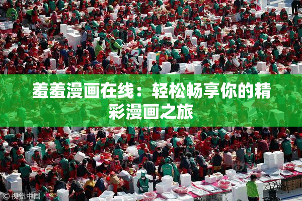 羞羞漫画在线：轻松畅享你的精彩漫画之旅