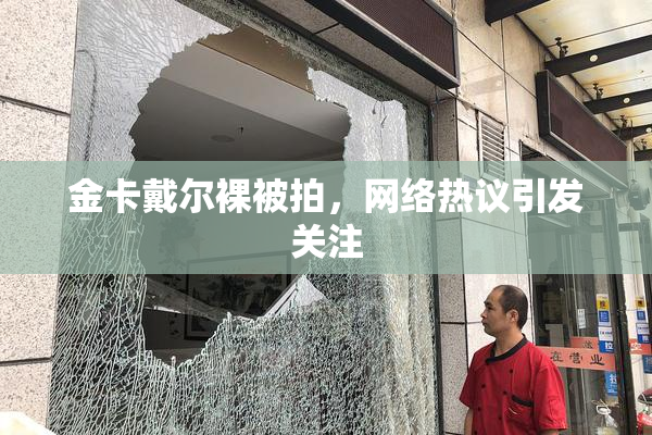金卡戴尔裸被拍，网络热议引发关注