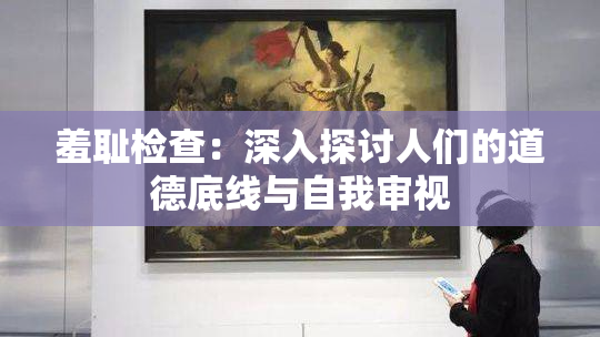 羞耻检查：深入探讨人们的道德底线与自我审视
