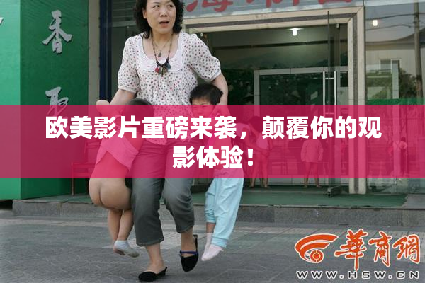 欧美影片重磅来袭，颠覆你的观影体验！