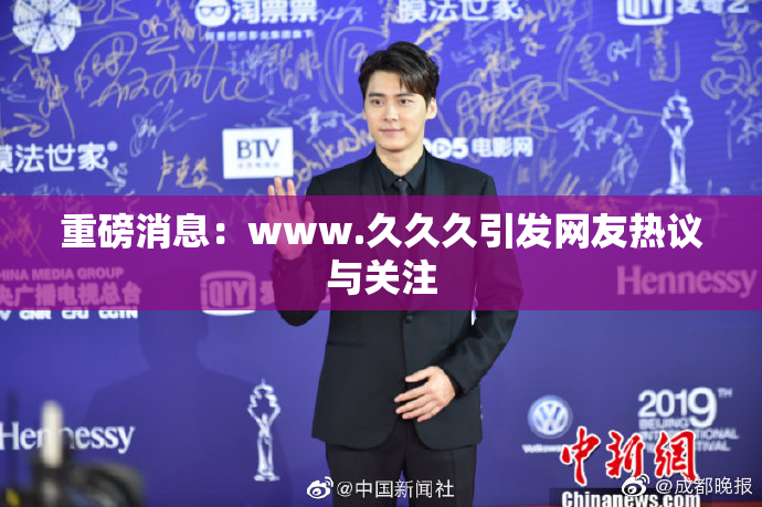 重磅消息：www.久久久引发网友热议与关注