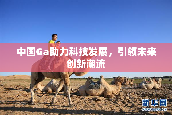 中国Ga助力科技发展，引领未来创新潮流