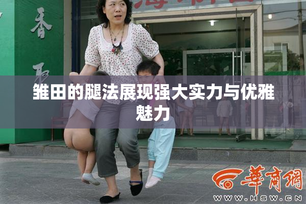 雏田的腿法展现强大实力与优雅魅力