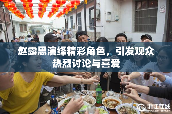 赵露思演绎精彩角色，引发观众热烈讨论与喜爱